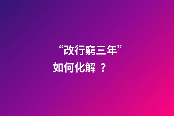 “改行窮三年”如何化解？
